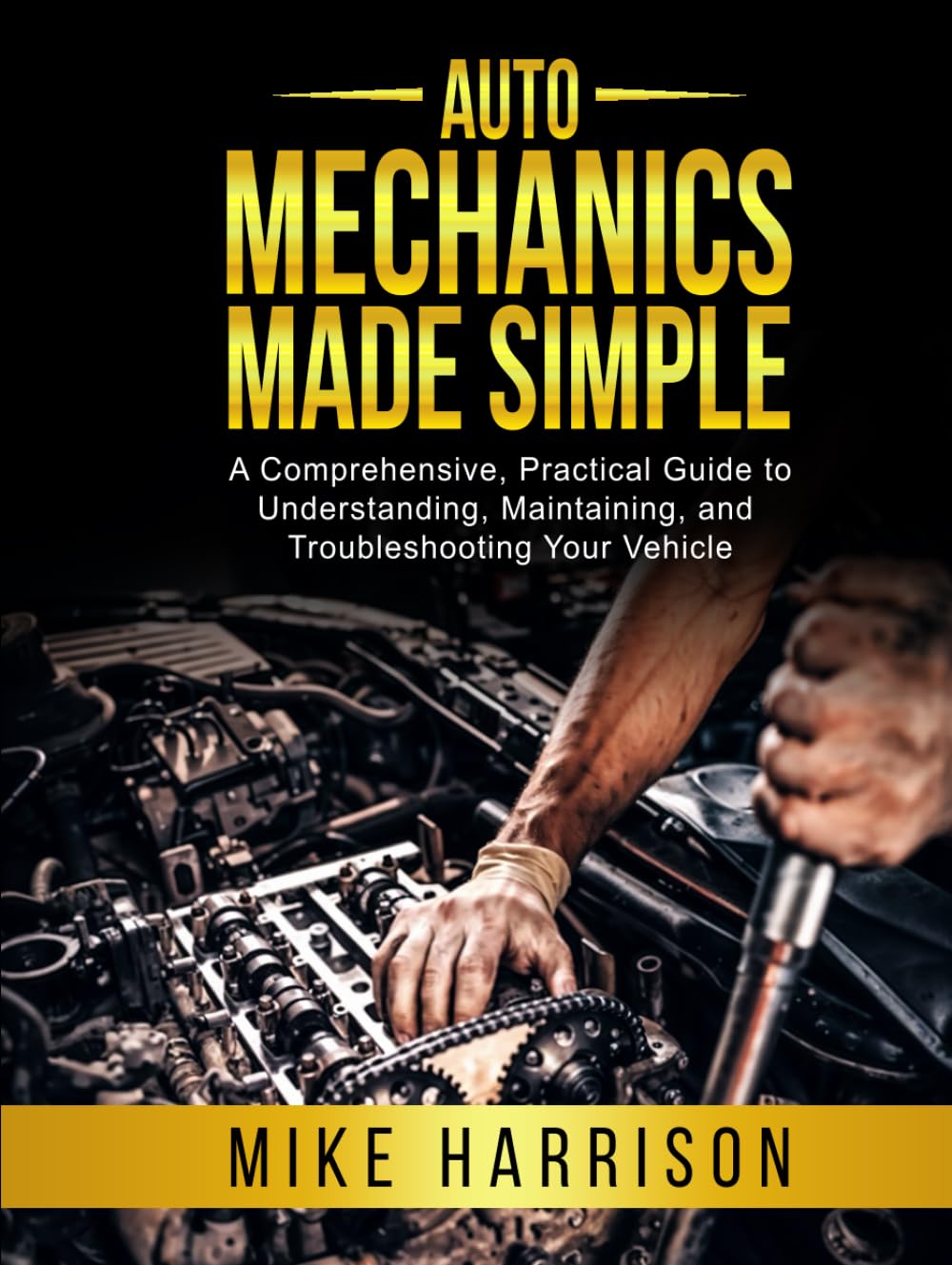 Auto Mechanics Made Simple: A Comprehensive, Practical Guide to Understanding, Maintaining, and Troubleshooting Your Vehicle