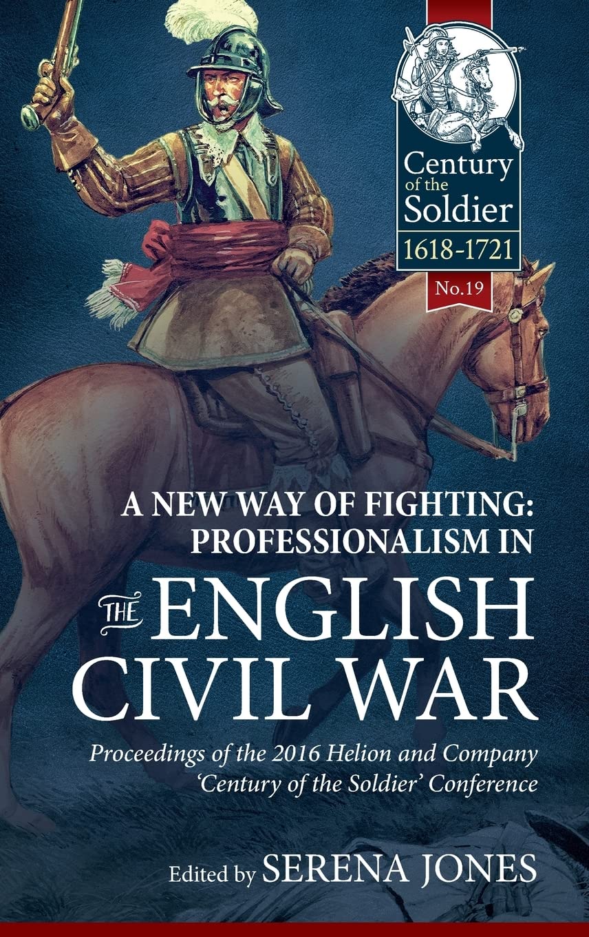 A New Way of Fighting: Professionalism in the English Civil War: Proceedings of the 2016 Helion and Company 'Century of the Soldier' Conference Hardcover – 15 Oct. 2017