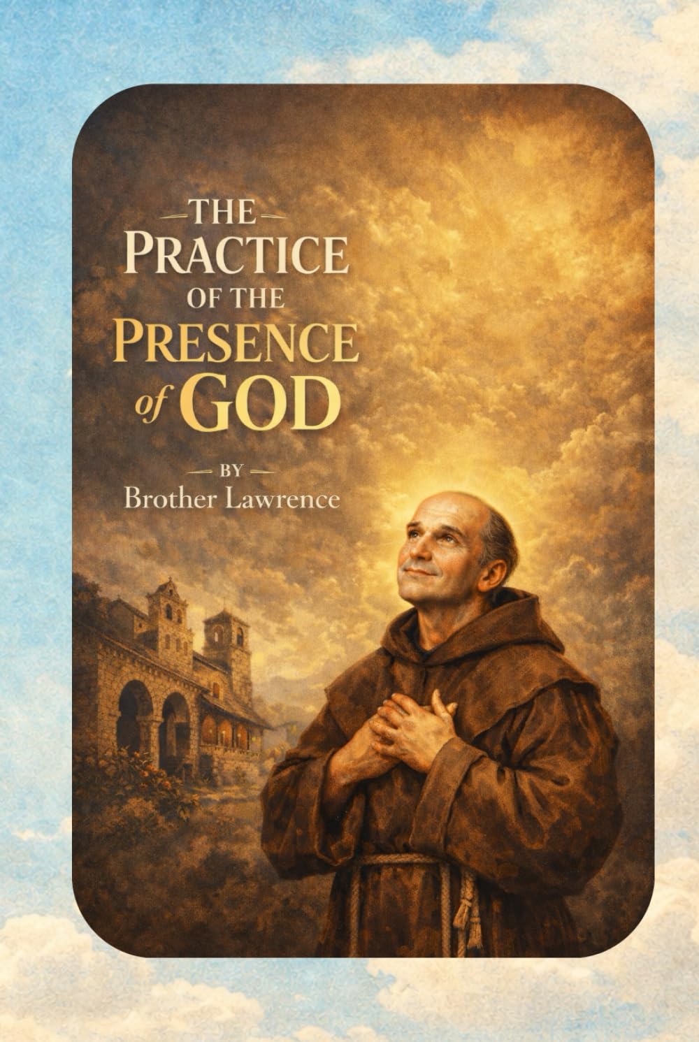 The Practice of the Presence of God: A Timeless Guide to Living in Constant Awareness of God (Illustrated Edition)