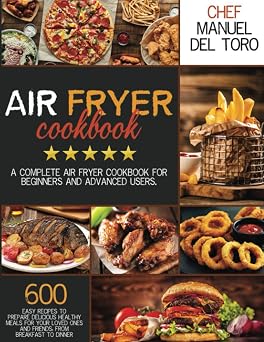 Air Fryer Cookbook A Complete Air Fryer Cookbook For Beginners And Advanced Users. 600 Easy Recipes To Prepare Delicious Healthy Meals For Your Loved Ones And Friends, From Breakfast To Dinner