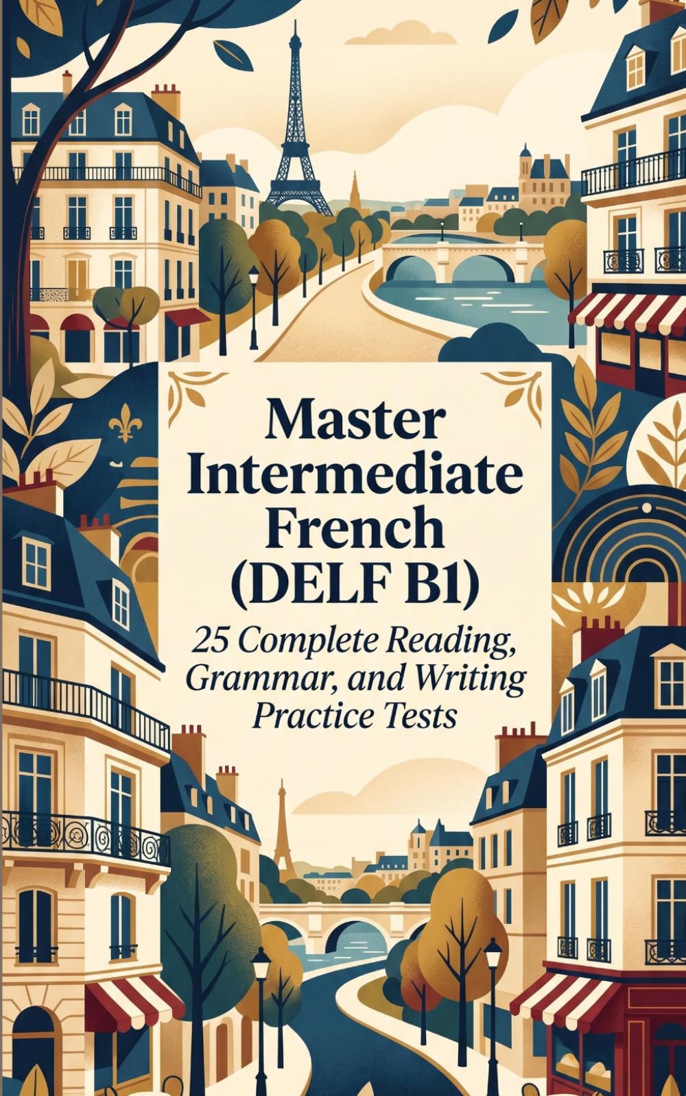 Master Intermediate French (DELF B1): 25 Complete Reading, Grammar, and Writing Practice Tests