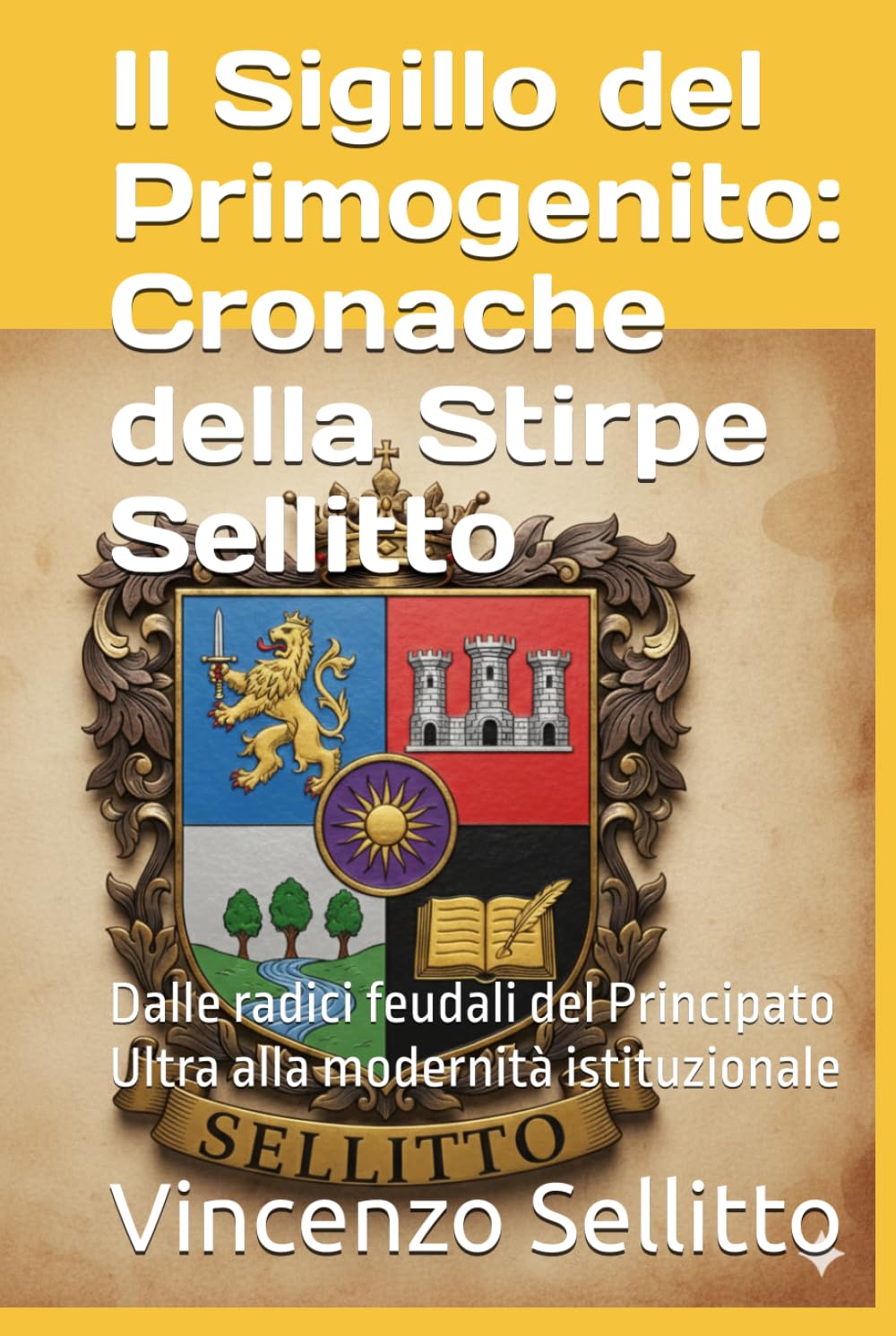 Il Sigillo del Primogenito: Cronache della Stirpe Sellitto: Dalle radici feudali del Principato Ultra alla modernità istituzionale
