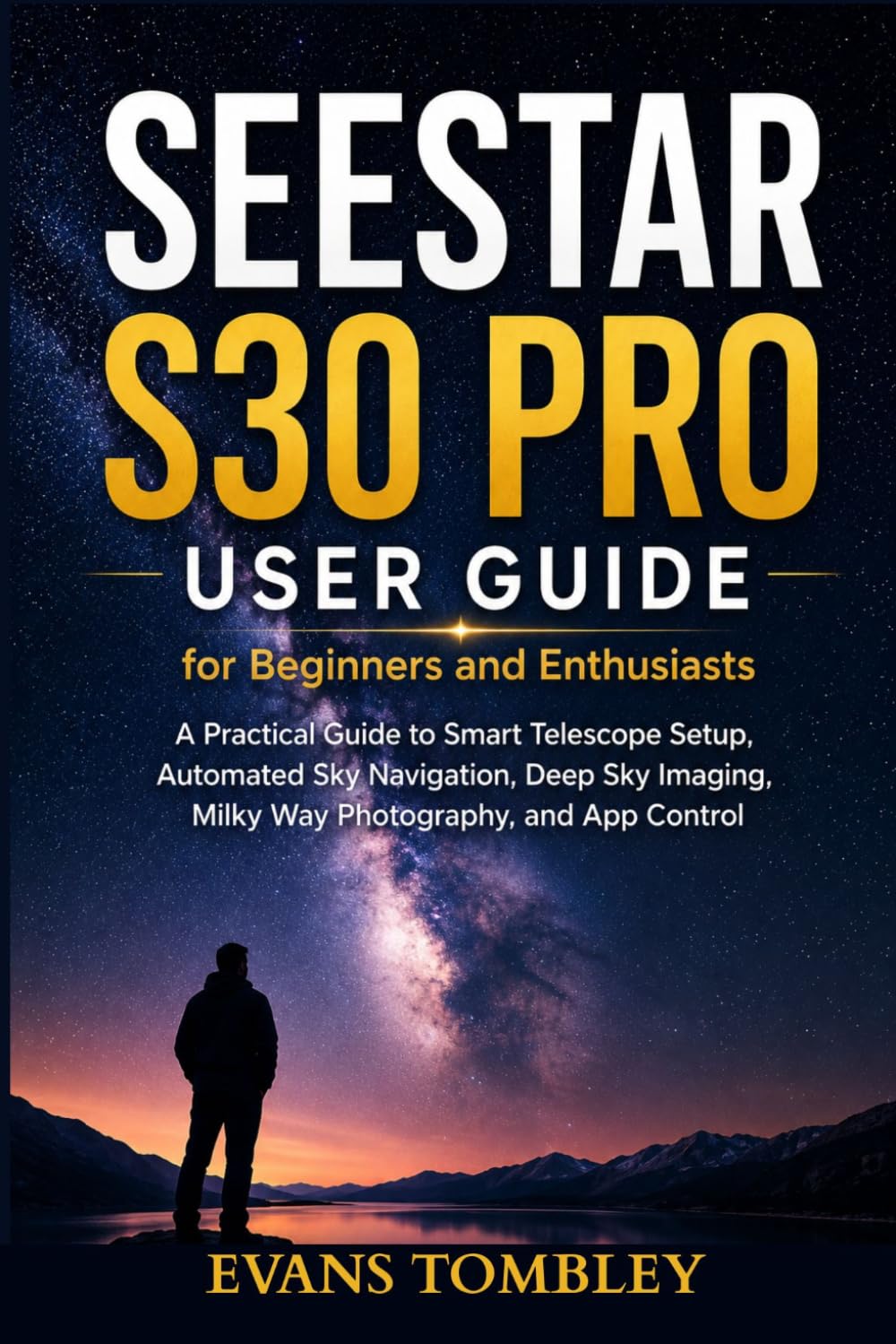 Seestar S30 Pro User Guide for Beginners and Enthusiasts: A Practical Guide to Smart Telescope Setup, Automated Sky Navigation, Deep Sky Imaging, Milky Way Photography, and App Control