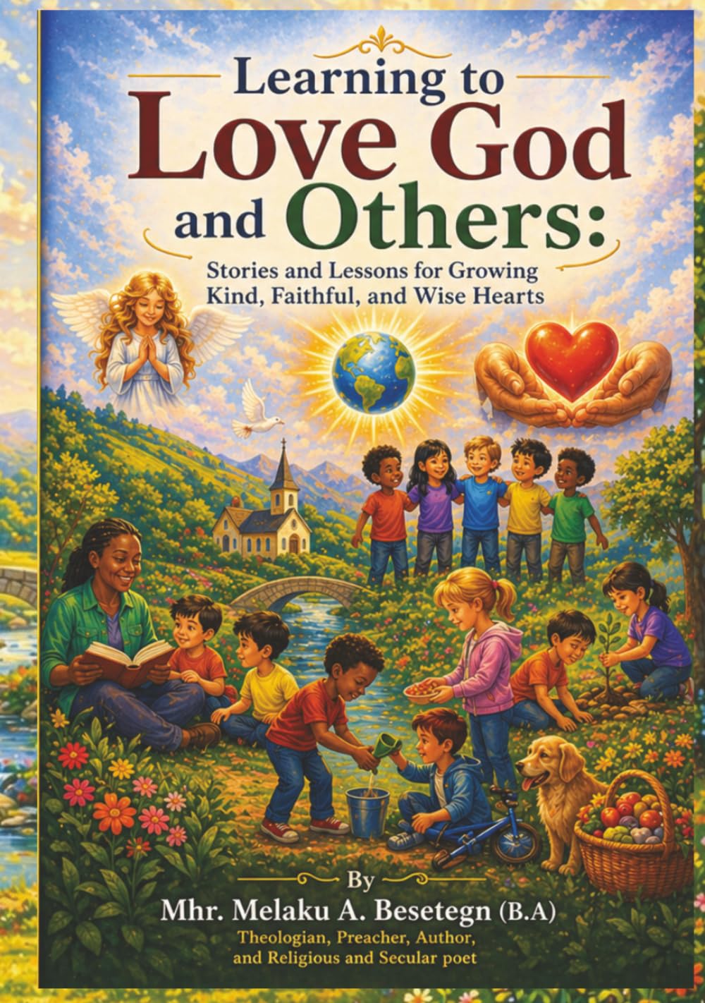 Learning to Love God and Others: Stories and Lessons for Growing Kind, Faithful and Wise Hearts