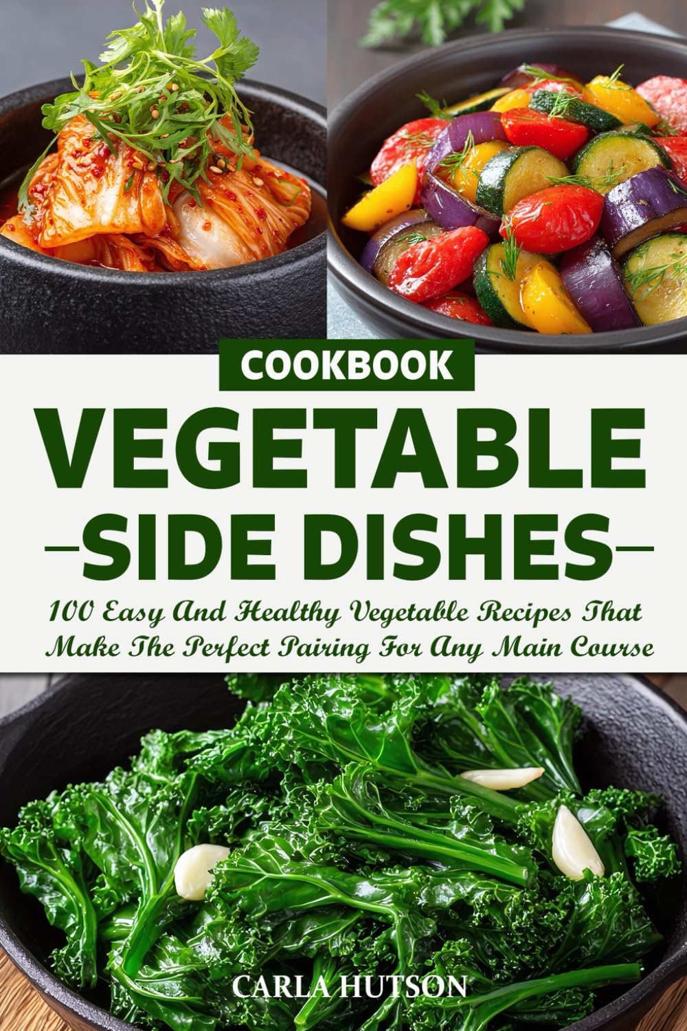 Vegetable Side Dishes Cookbook: 100 Easy And Healthy Vegetable Recipes That Make The Perfect Pairing For Any Main Course