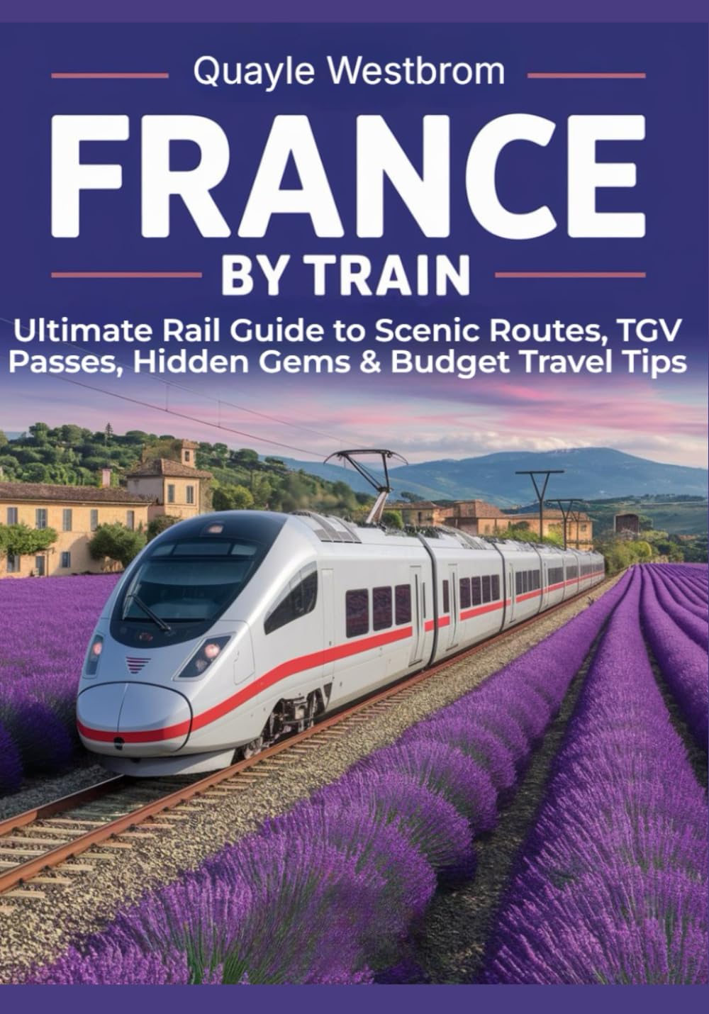 France by Train 2025: Ultimate Rail Guide to Scenic Routes, TGV Passes, Hidden Gems & Budget Travel Tips