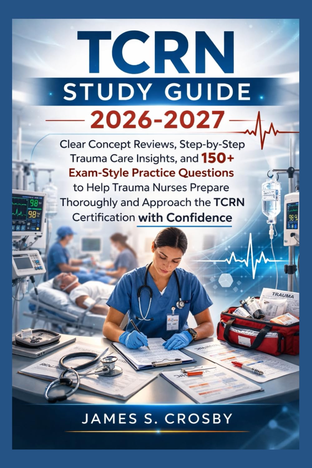 TCRN STUDY GUIDE 2026-2027: Clear Concept Reviews, Step-by-Step Trauma Care Insights, and 150+ Exam-Style Practice Questions to Help Trauma Nurses ... the TCRN Certification with Confidence