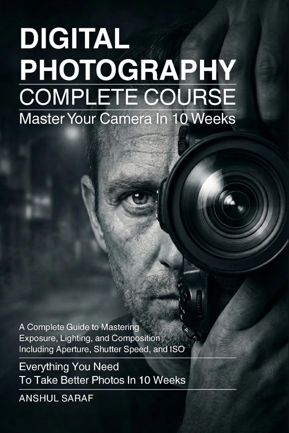 Digital Photography Complete Course:Master Exposure, Lighting, and Composition to Take Better Photos in 10 Weeks: A Step-by-Step Beginner's Guide to ... The Ultimate Pocket Guide for Beginners)