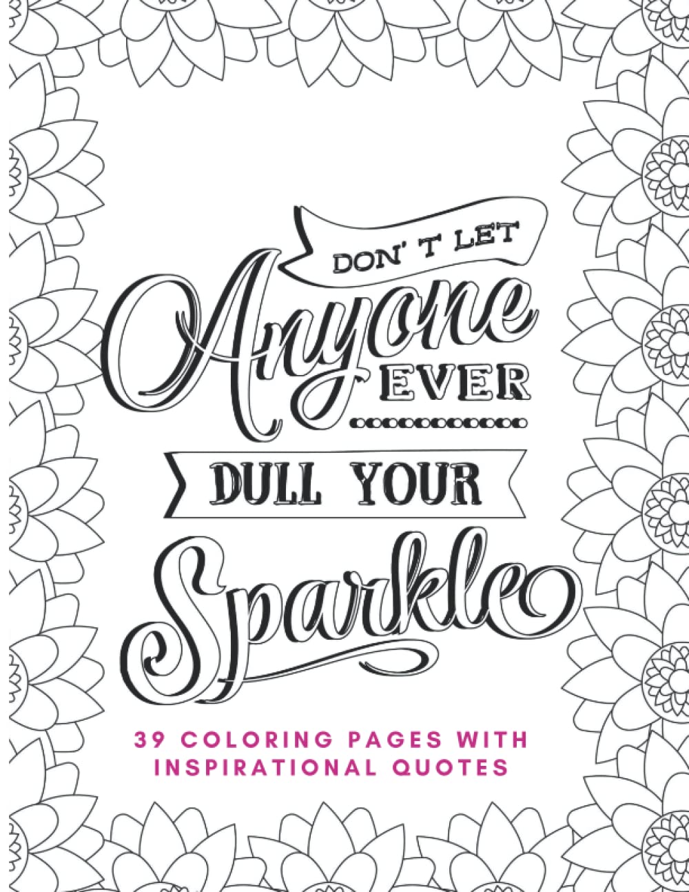 Don't Let Anyone Ever Dull Your Sparkle Coloring Book: 39 Unique coloring pages with different inspirational quotes