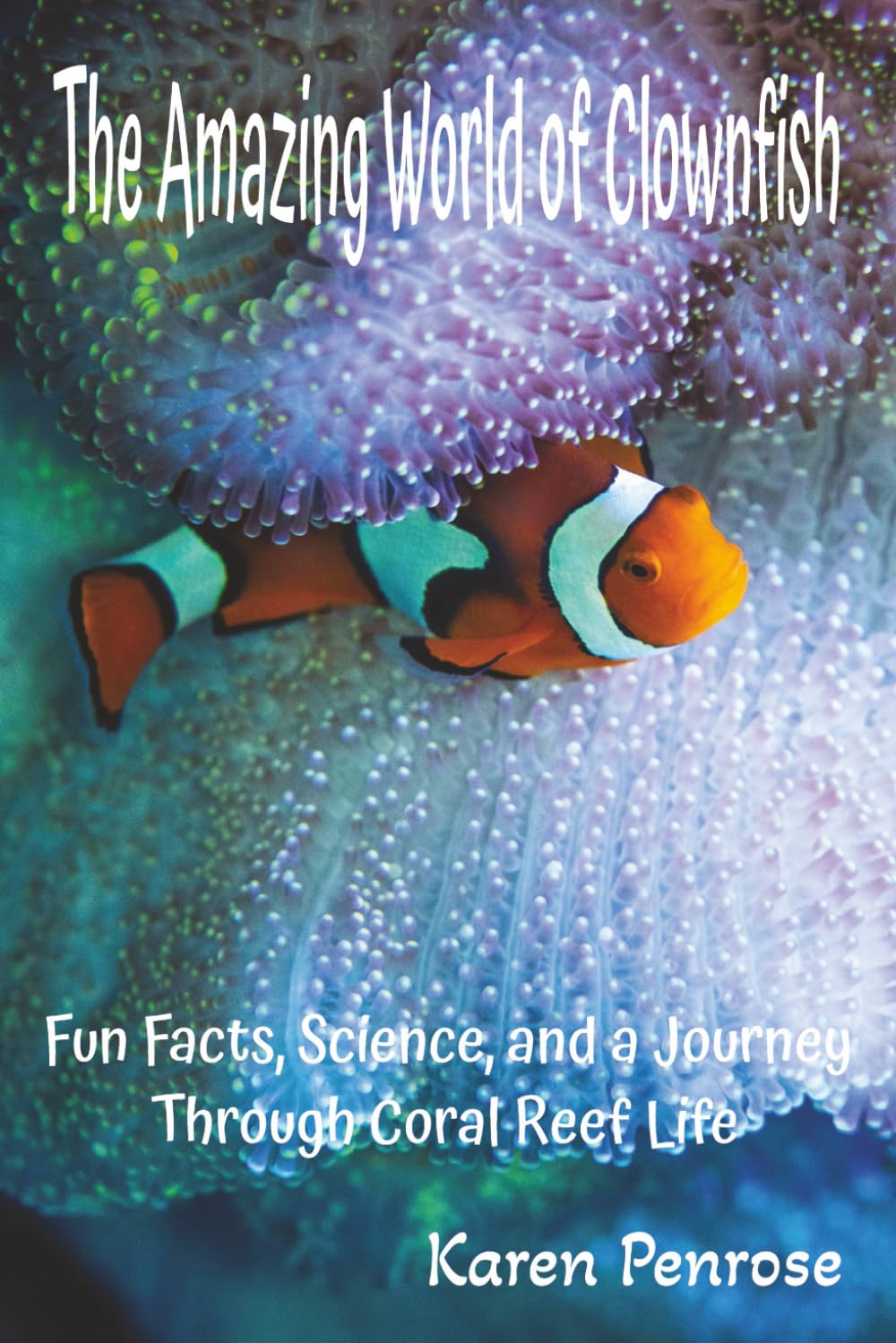 The Amazing World of Clownfish: Fun Facts, Science, and a Journey Through Coral Reef Life: Marine Life/Ocean Animals/Fish With Stripes/Symbiosis/Sea ... Science/Conservation/STEM/Citizen Science