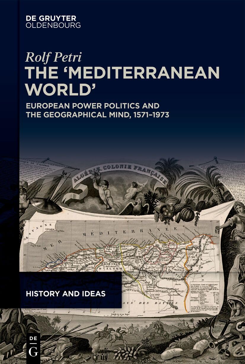 The ‘Mediterranean World’: European Power Politics and the Geographical Mind, 1571–1973 (History and Ideas, 6)