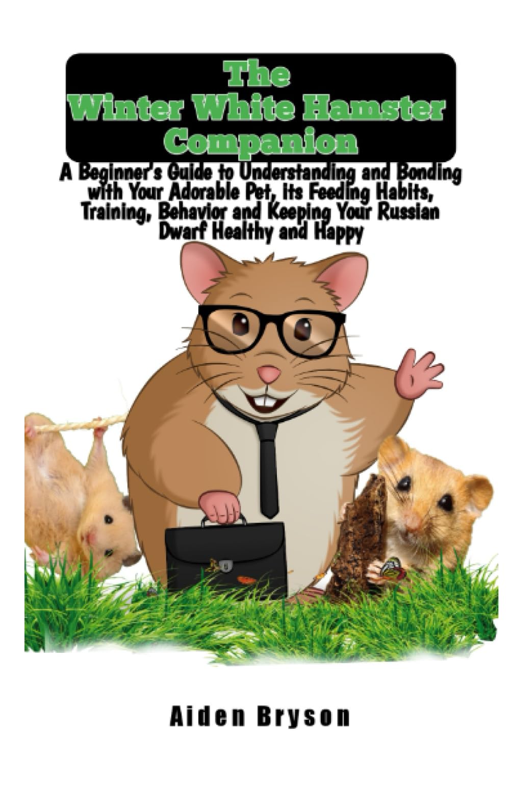The Winter White Hamster Companion: A Beginner's Guide to Understanding and Bonding with Your Adorable Pet, its Feeding Habits, Training, Behavior and Keeping Your Russian Dwarf Healthy and Happy