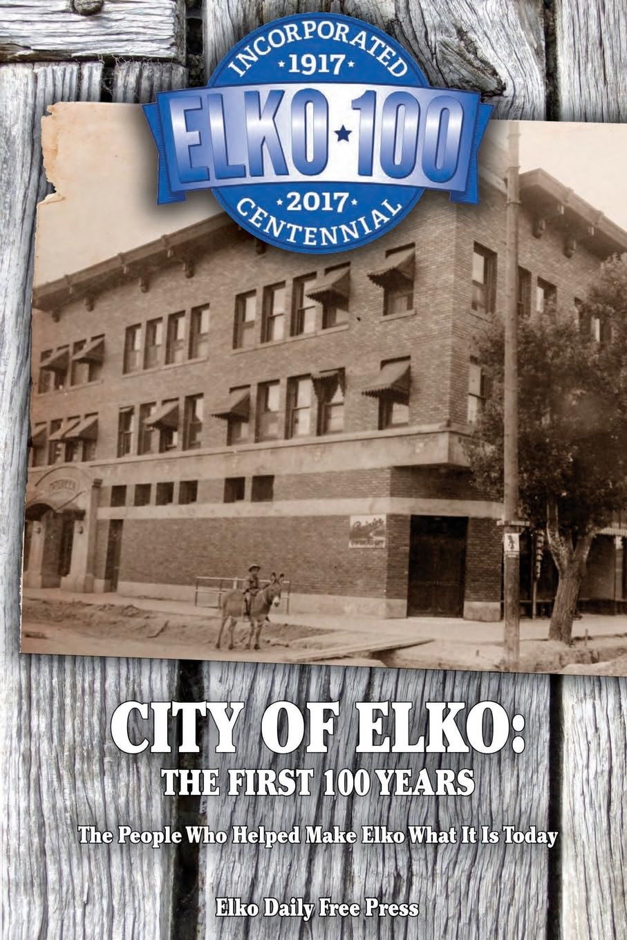 City of Elko: The First 100 Years: The People Who Helped Make Elko What It Is Today