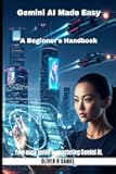 Gemini AI Made Easy: A Beginner's Handbook