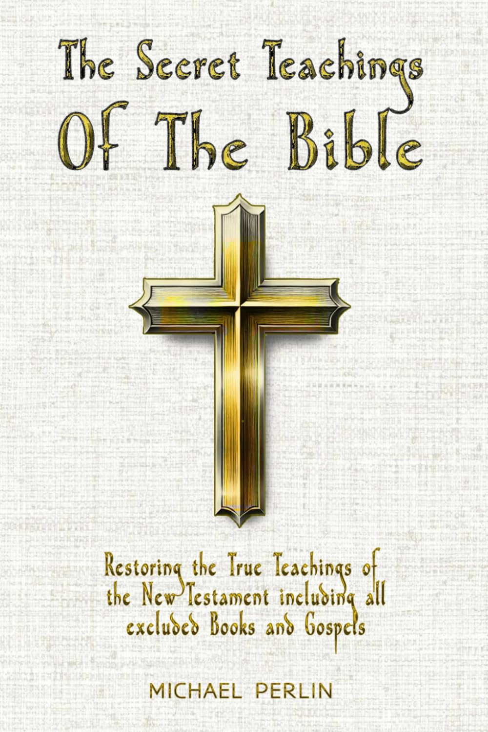 The Secret Teachings of the Bible: Restoring the True Teachings of the New Testament including all excluded Books and Gospels: 2 (The Secret Teachings of all Religions)