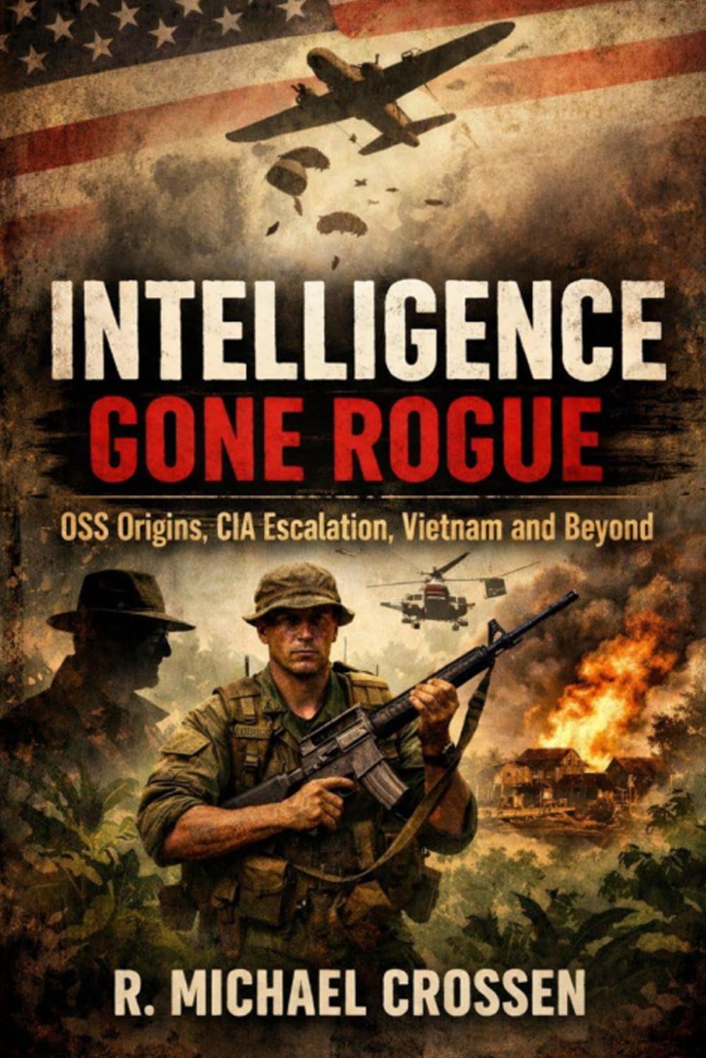 Intelligence Gone Rogue: OSS Origins, CIA Escalation, Vietnam and Beyond