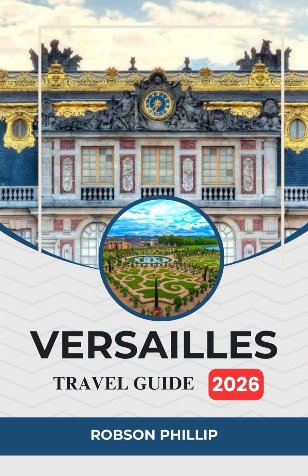 VERSAILLES TRAVEL GUIDE 2026: Your Ultimate Companion to Exploring the Palace, Gardens, Culture, and Hidden Gems of Versailles
