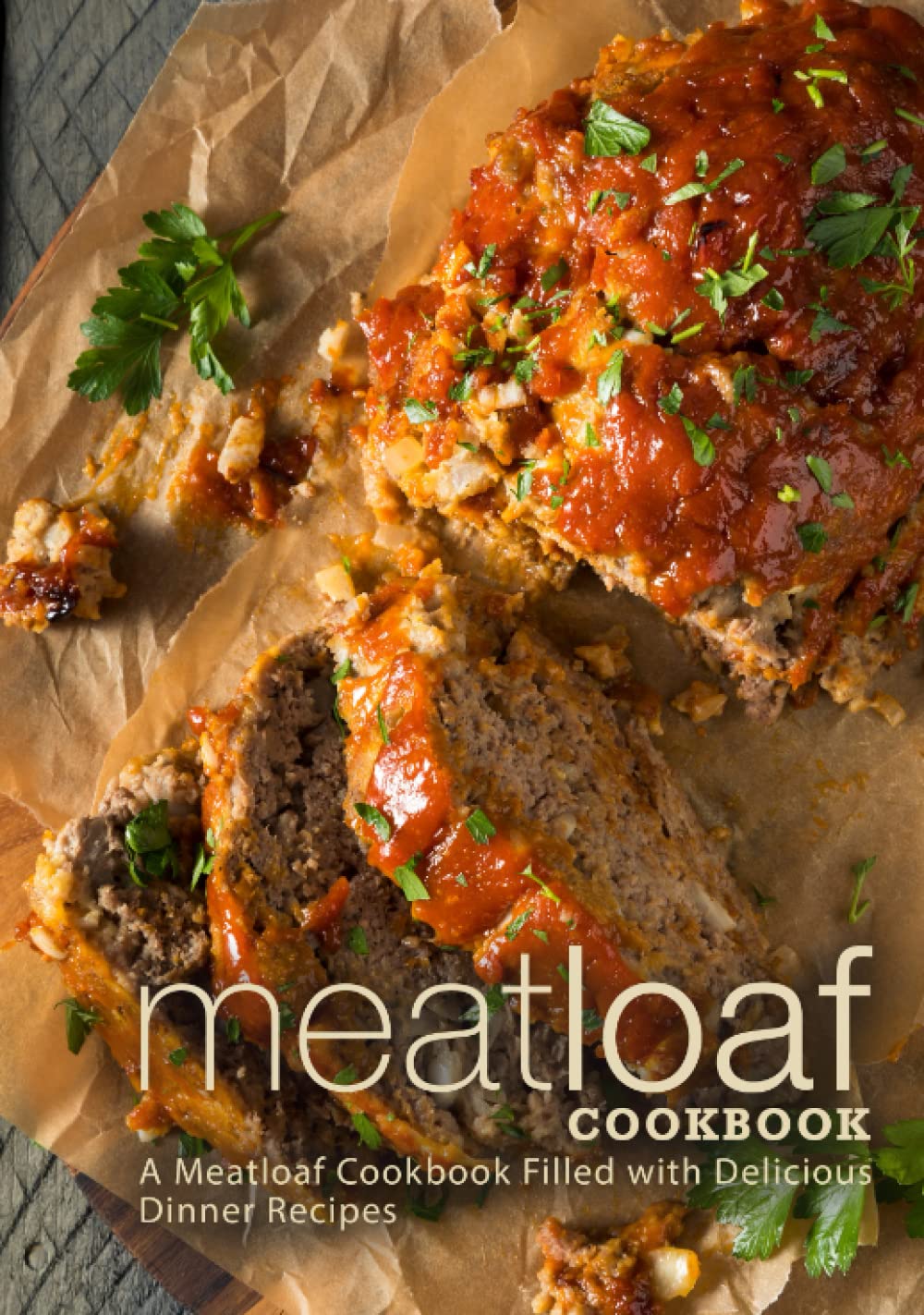 Meat Loaf Cookbook: A Meatloaf Cookbook Filled with Delicious Dinner Recipes