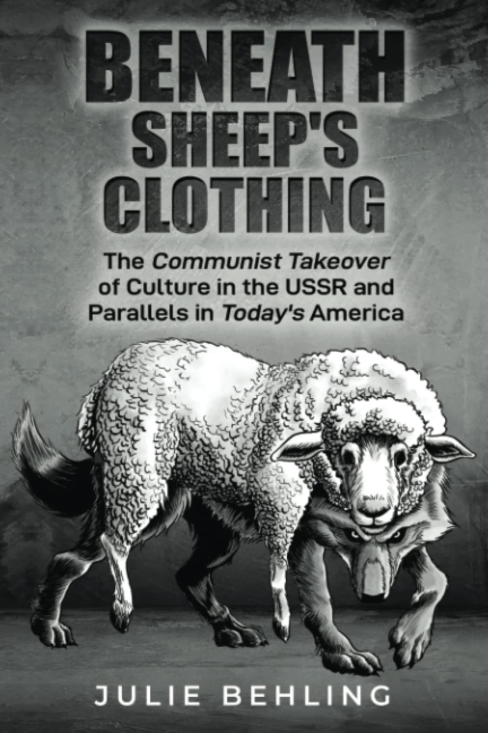 Julie BehlingBeneath Sheep's Clothing: The Communist Takeover of Culture in the USSR & Parallels in Today's America