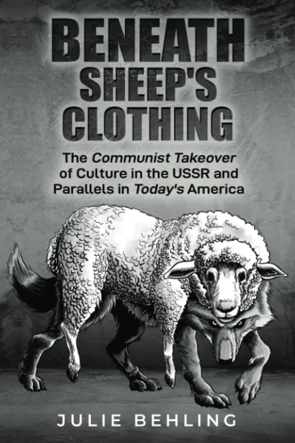 Julie BehlingBeneath Sheep's Clothing: The Communist Takeover of Culture in the USSR & Parallels in Today's America