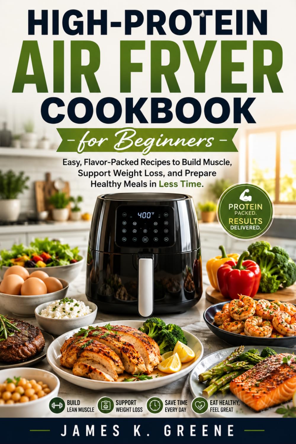 High-Protein Air Fryer Cookbook for Beginners: Easy, Flavor-Packed Recipes to Build Muscle, Support Weight Loss, and Prepare Healthy Meals in Less Time