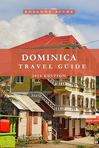 DOMINICA TRAVEL GUIDE 2024 EDITION: Dominica Dazzle: A Journey Through Paradise - Witness the Beauty, Culture, and Adventures of Dominica (Roxanne Azure travel guide tour)