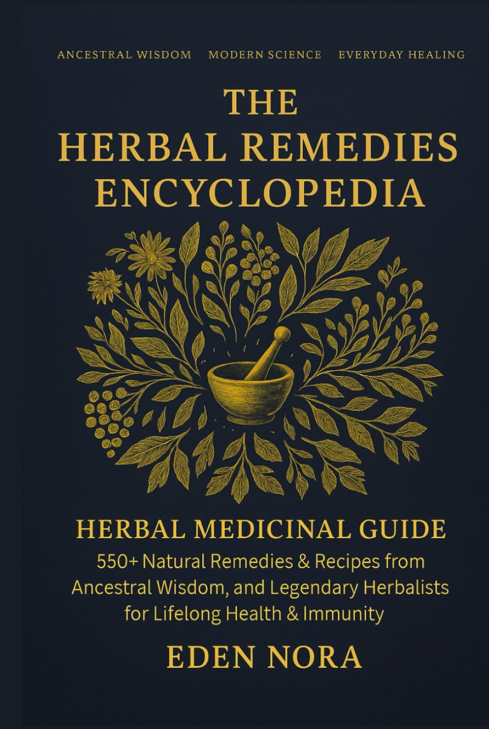 The Herbal Remedies Encyclopedia: Herbal Medicinal Guide - 550+ Natural Remedies & Recipes from Ancestral Wisdom, Modern Science, and Legendary Herbalists for Lifelong Health & Immunity