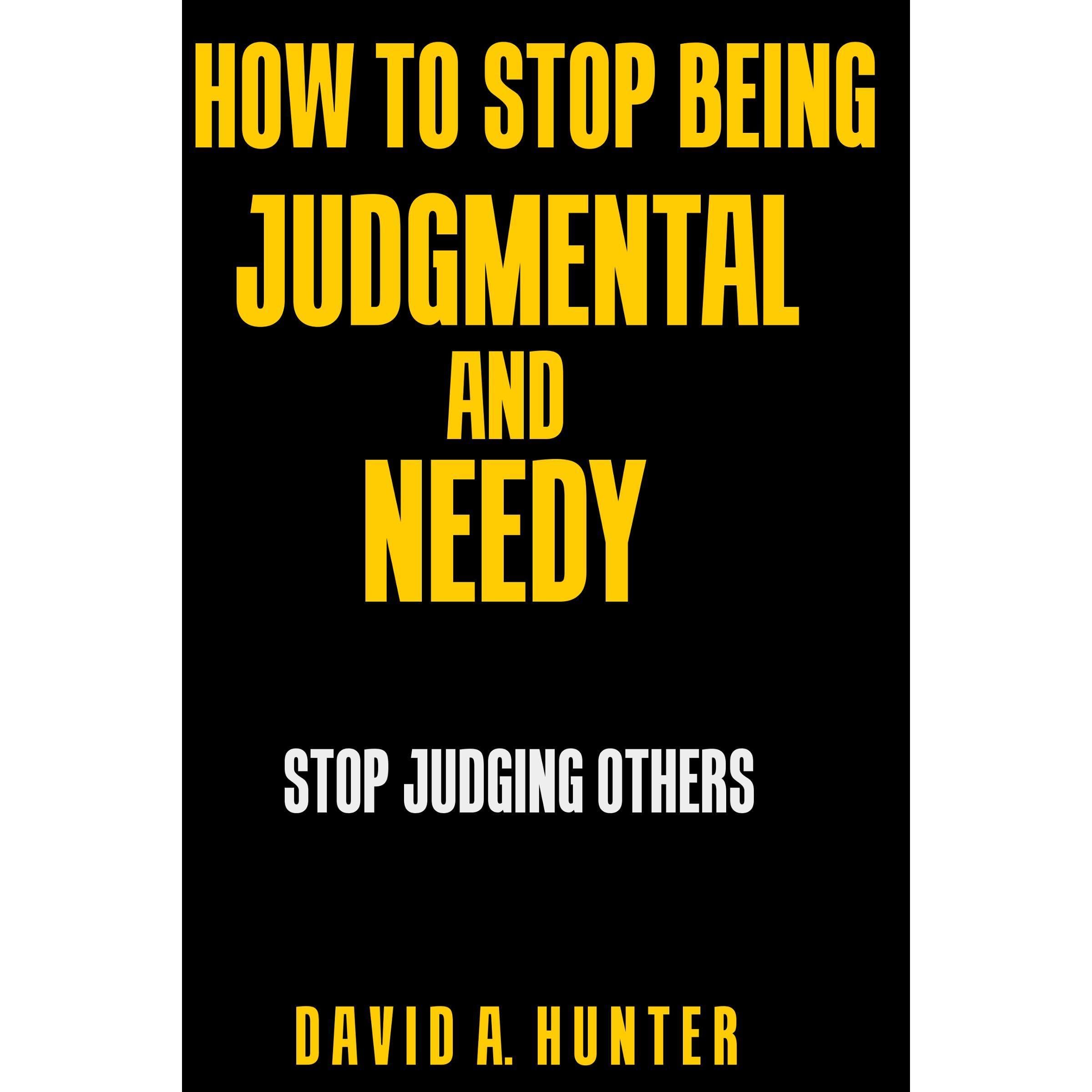 How to Stop Being Judgmental and Needy