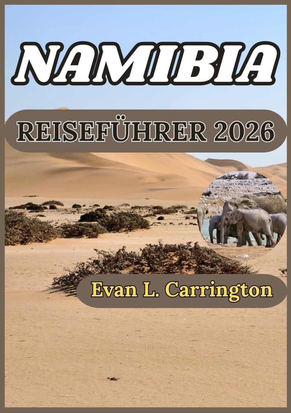 NAMIBIA REISEFÜHRER 2026: Wüsten, Wildtiere und Kultur in Namibias weiten und ungezähmten Landschaften (Evan L. Carrington Weltreise-Kollektion)