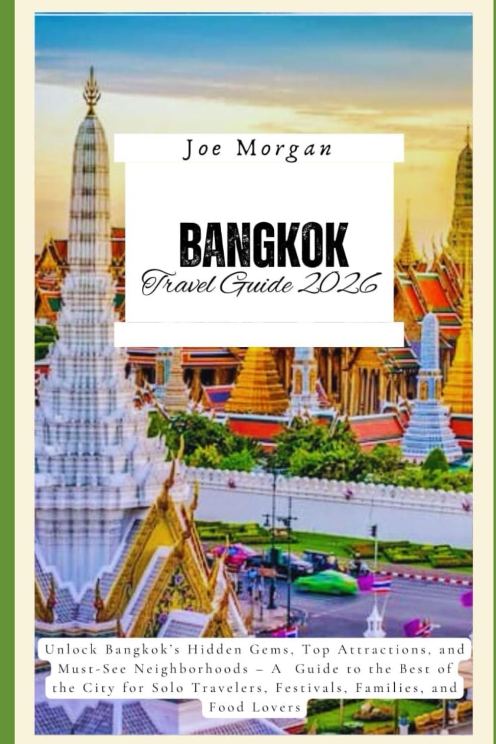 Bangkok Travel Guide 2026: Unlock Bangkok’s Hidden Gems, Top Attractions, and Must-See Neighborhoods – A Guide to the Best of the City for Solo Travelers, Festivals, Families, and Food Lovers"