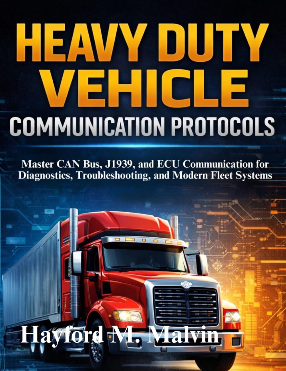 Heavy Duty Vehicle Communication Protocols: Master CAN Bus, J1939, and ECU Communication for Diagnostics, Troubleshooting, and Modern Fleet Systems
