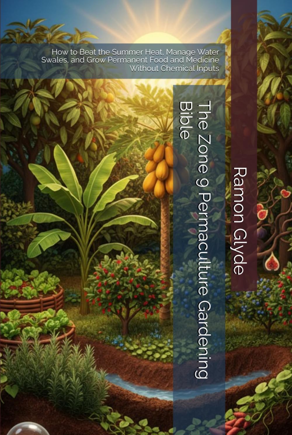The Zone 9 Permaculture Gardening Bible: How to Beat the Summer Heat, Manage Water Swales, and Grow Permanent Food and Medicine Without Chemical Inputs