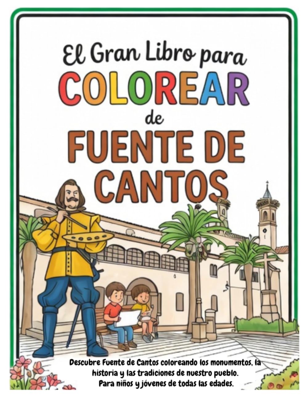 El Gran Libro para Colorear de Fuente de Cantos: Descubre Fuente de Cantos coloreando los monumentos, la historia y las tradiciones de nuestro pueblo. Para niños y jóvenes de todas las edades.