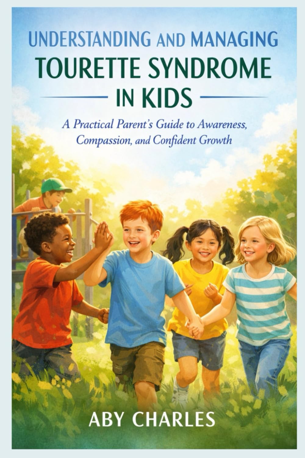UNDERSTANDING AND MANAGING TOURETTE SYNDROME IN KIDS: A Practical Parent’s Guide to Awareness, Compassion, and Confident Growth