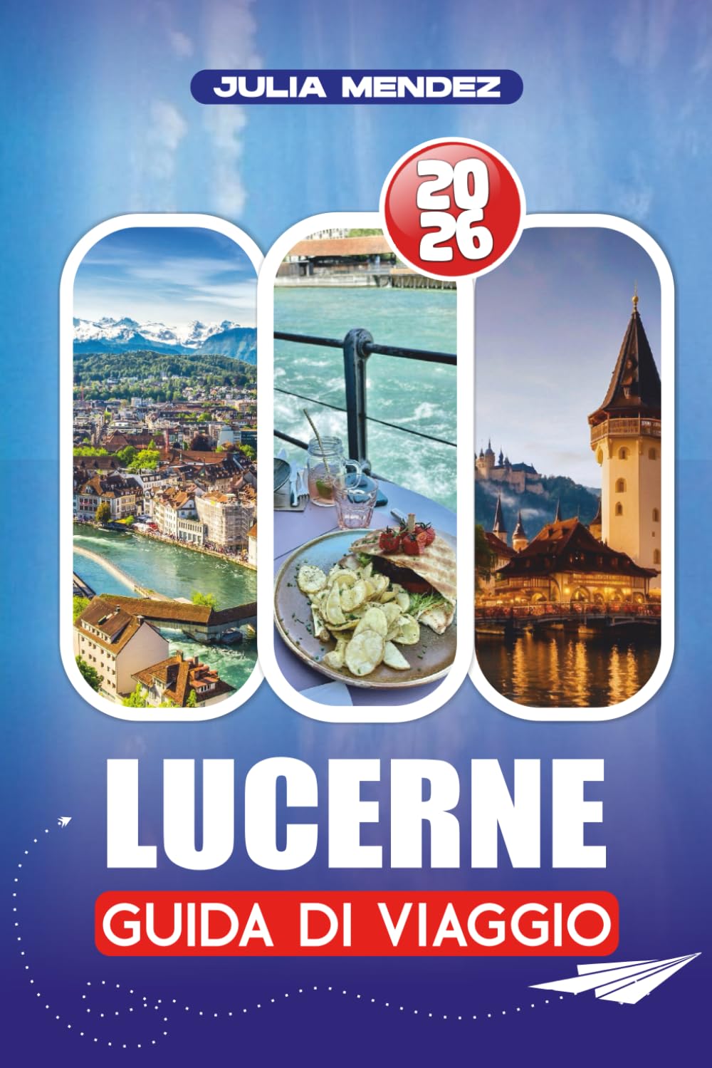 LUCERNE GUIDA DI VIAGGIO 2026: Voli, trasporti, avventure in montagna, cultura e segreti locali per visitatori alla prima esperienza e visitatori di ritorno