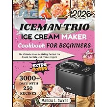 Iceman trio ICE CREAM MAKER Cookbook FOR BEGINNERS The Ultimate Guide to Making Perfect Ice Cream, Sorbets, and Frozen Yogurt