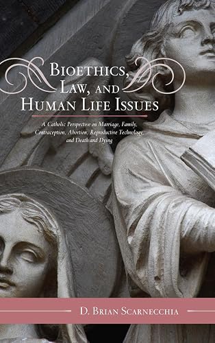 Bioethics, Law, and Human Life Issues: A Catholic Perspective on Marriage, Family, Contraception, Abortion, Reproductive Technology, and Death and Dying (Volume 2) (Catholic Social Thought, 2)