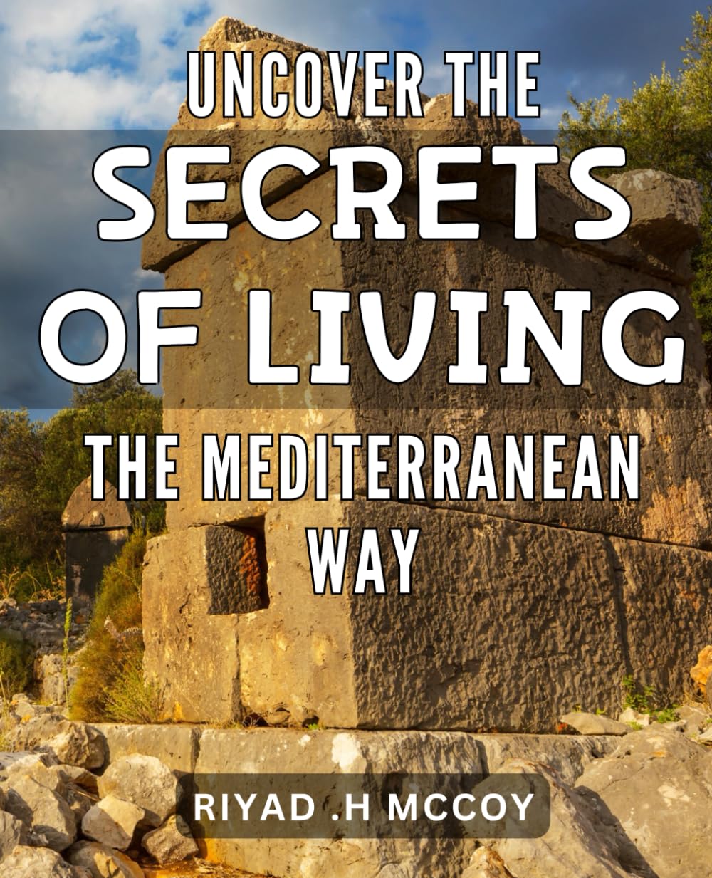 Uncover the Secrets of Living the Mediterranean Way: Discover the Ancient Lifestyle of the Mediterranean for a Healthy and Happy Life