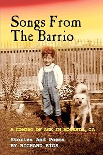 Songs From the Barrio: Coming of Age in Modesto, CA. Stories and Poems by Richard Rios
