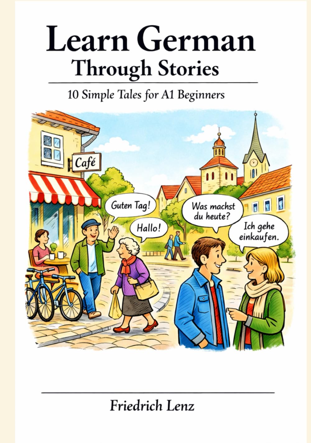Learn German Through Stories: 10 Simple Tales for A1 Beginners: Short Stories with Easy Vocabulary, Simple Grammar, and Real-Life Situations for Absolute Beginners