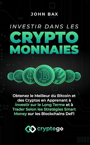 Investir dans les Cryptomonnaies: Obtenez le Meilleur du Bitcoin et des Cryptos en Apprenant à Investir sur le Long Terme et à Trader Selon les Straté