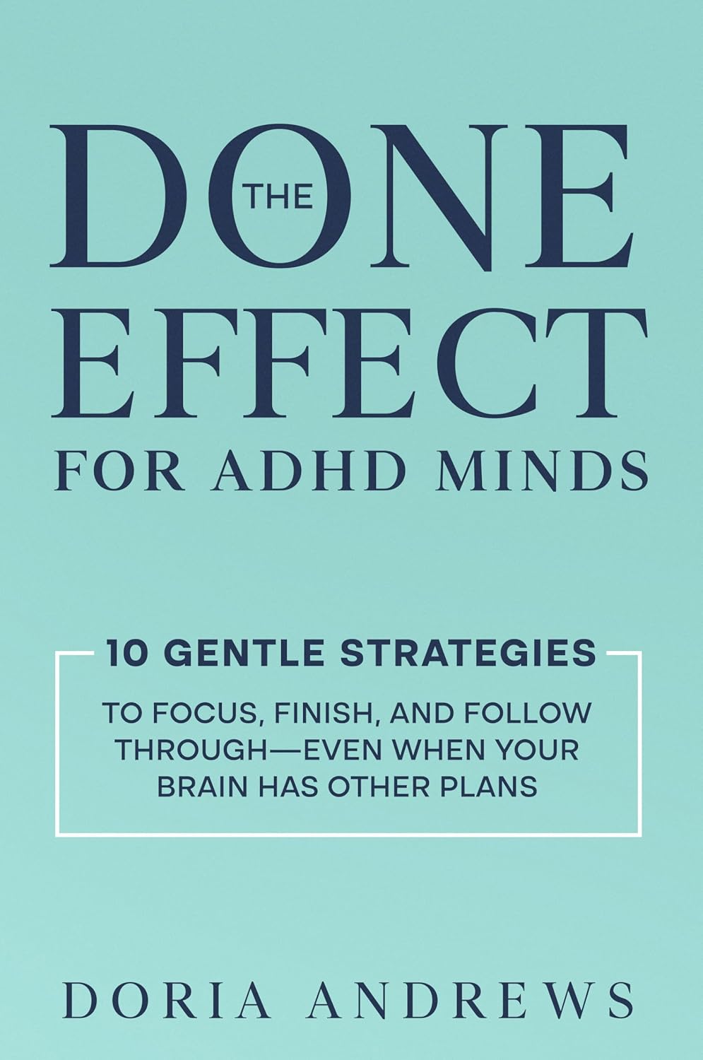 The Done Effect for ADHD Minds: 10 Gentle Strategies to Focus, Finish, and Follow Through—Even When Your Brain Has Other Plans