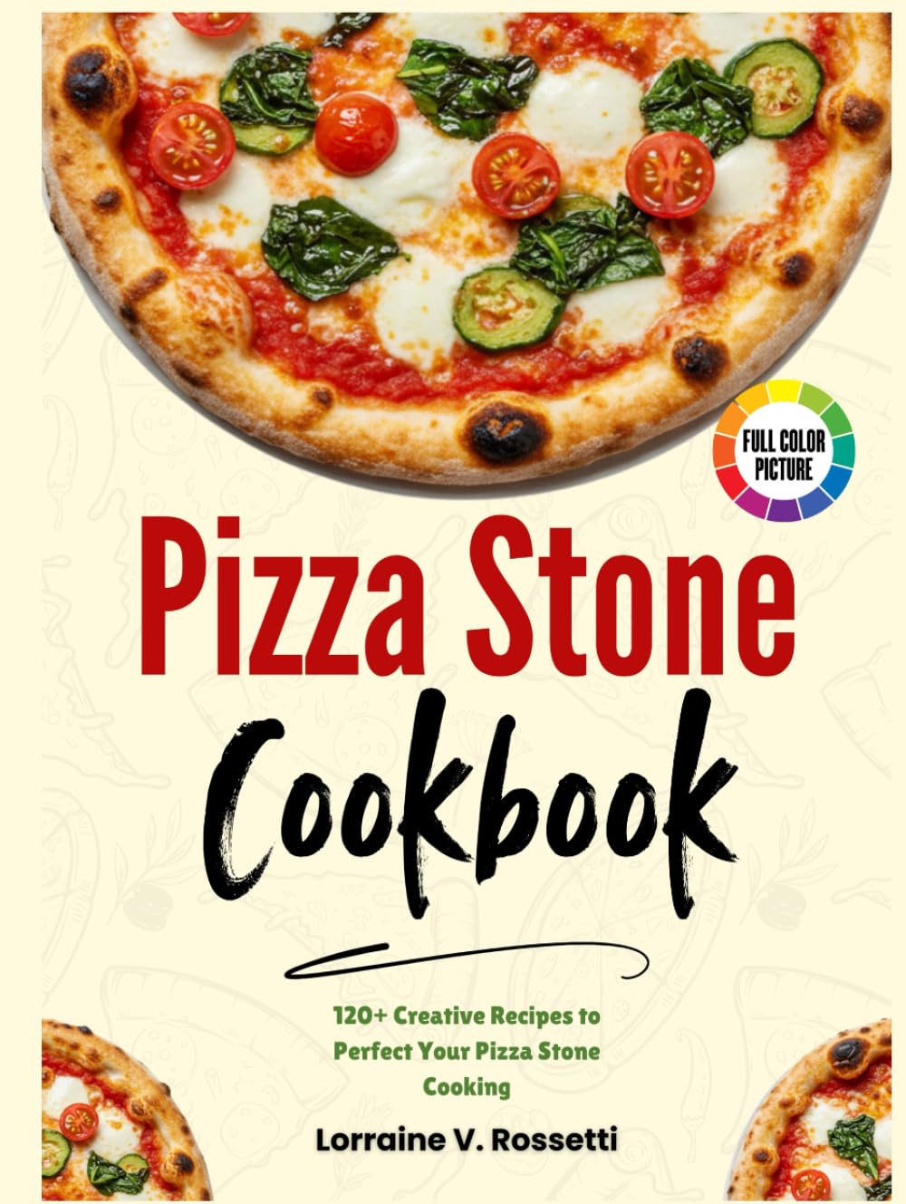 Pizza Stone Cookbook: 120+ Creative Recipes to Perfect Your Pizza Stone Cooking