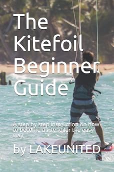 The Kitefoil Beginner Guide A step by step instruction on how to become a kite foiler the easy way