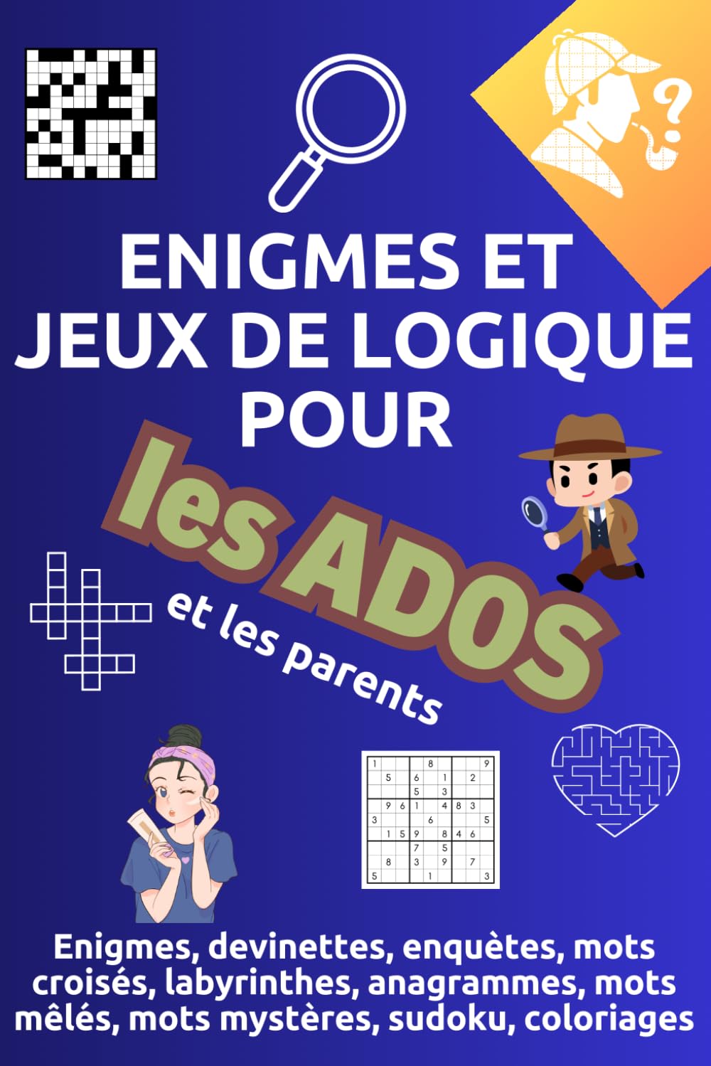 Recueil d'Énigmes et jeux de logique pour les Ados et les parents: Jeux de logique, énigmes, mots croisés, anagrammes, devinettes, enquêtes, labyrinthes, mots mêlés, mots mystère et sudoku