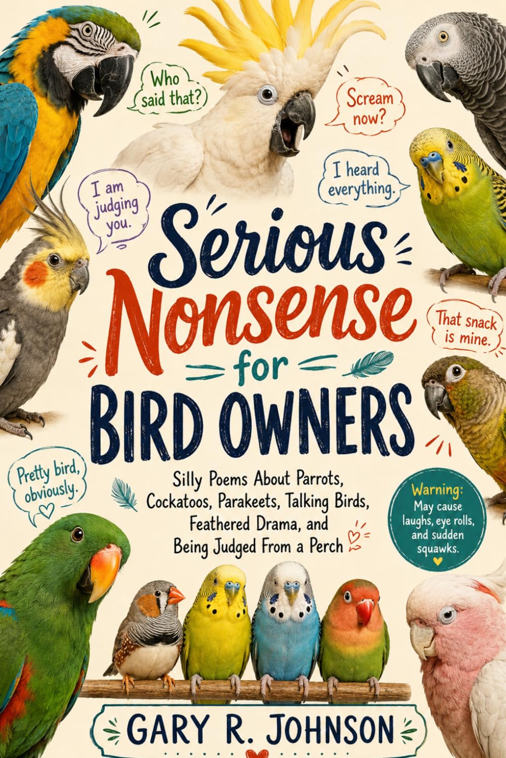 Serious nonsense for Bird Owners: Silly Poems About Parrots, Cockatoos, Parakeets, Talking Birds, Feathered Drama, and Being Judged From a Perch
