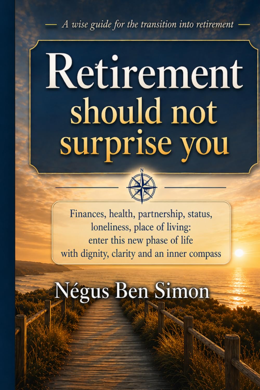 Retirement Should Not Surprise You: Finances, Health, Partnership, Status, Loneliness, Where to Live: Entering This New Phase of Life with Dignity, Clarity, and an Inner Compass