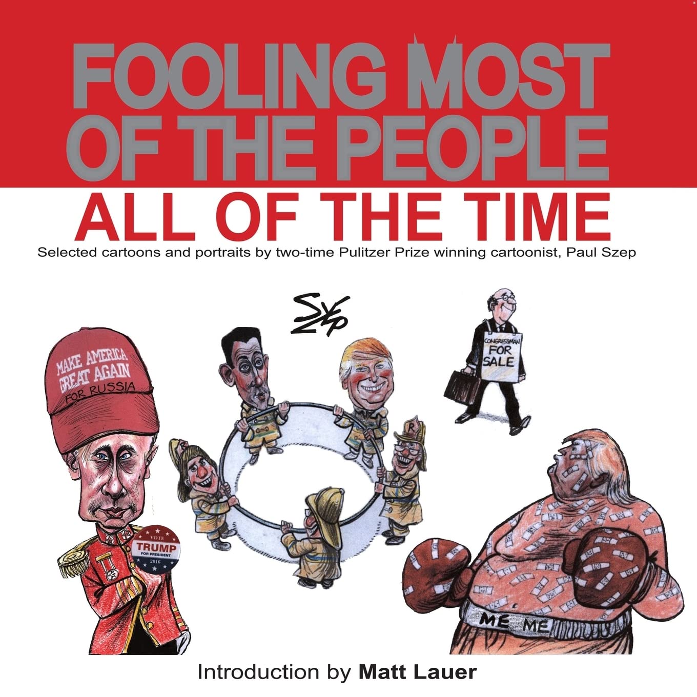 Fooling Most of the People All of the Time: Selected cartoons and portraits by two-time Pulitzer Prize winning cartoonist, Paul Szep