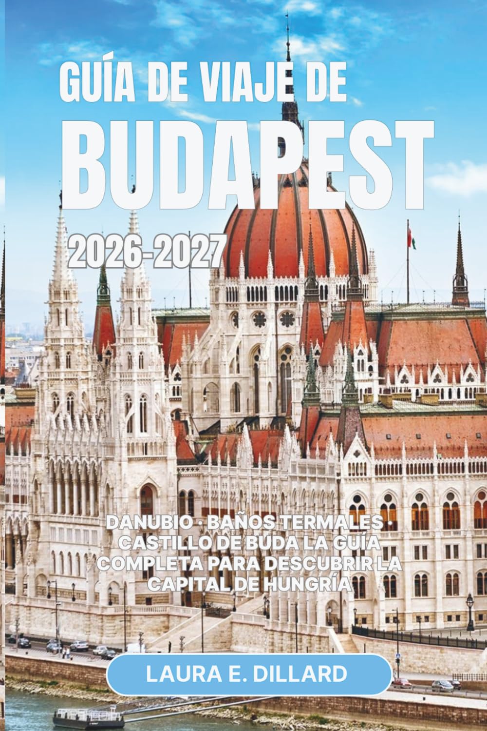 GUÍA DE VIAJE DE BUDAPEST 2026–2027.: Danubio · Baños termales · Castillo de Buda La guía completa para descubrir la capital de Hungría (Exploring Hungary in a grand style)