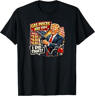 Gas Prices are Up I Did that Trump T-Shirt